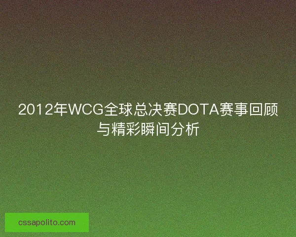 2012年WCG全球总决赛DOTA赛事回顾与精彩瞬间分析 2012年WCG全球总决赛DOTA赛事回顾与精彩瞬间分析