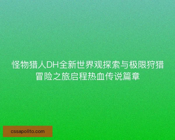 怪物猎人DH全新世界观探索与极限狩猎冒险之旅启程热血传说篇章