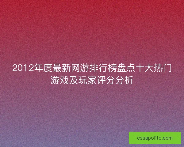 2012年度最新网游排行榜盘点十大热门游戏及玩家评分分析