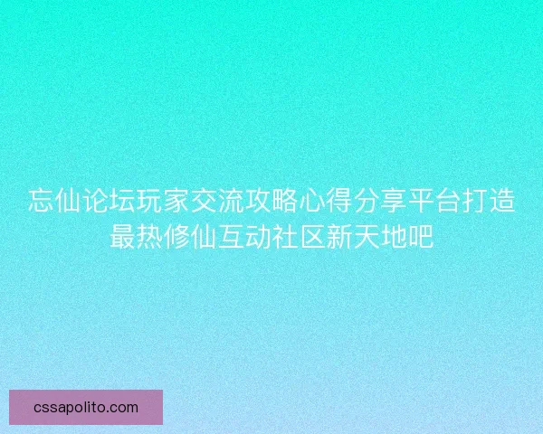 忘仙论坛玩家交流攻略心得分享平台打造最热修仙互动社区新天地吧 忘仙论坛玩家交流攻略心得分享平台打造最热修仙互动社区新天地吧