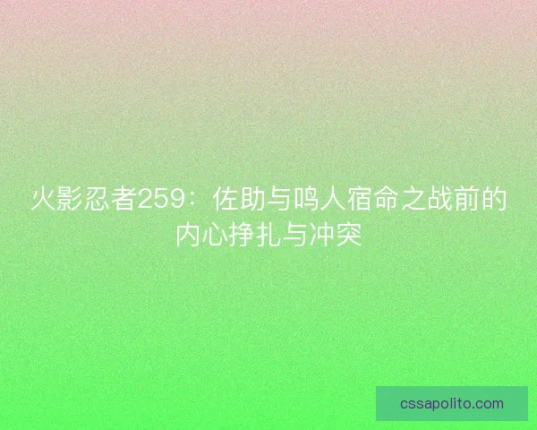 火影忍者259：佐助与鸣人宿命之战前的内心挣扎与冲突