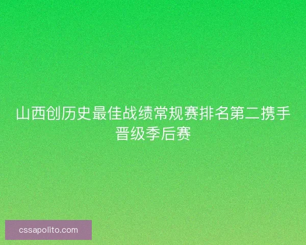 山西创历史最佳战绩常规赛排名第二携手晋级季后赛