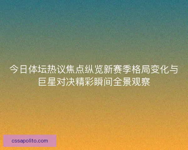 今日体坛热议焦点纵览新赛季格局变化与巨星对决精彩瞬间全景观察 今日体坛热议焦点纵览新赛季格局变化与巨星对决精彩瞬间全景观察