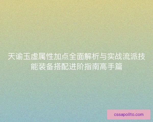 天谕玉虚属性加点全面解析与实战流派技能装备搭配进阶指南高手篇 天谕玉虚属性加点全面解析与实战流派技能装备搭配进阶指南高手篇
