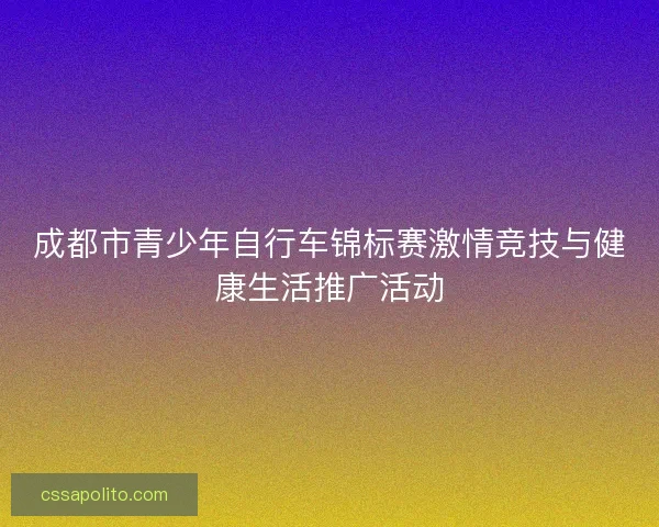 成都市青少年自行车锦标赛激情竞技与健康生活推广活动