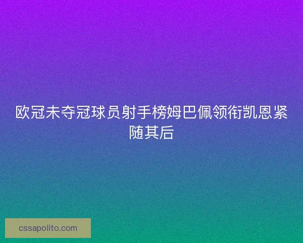 欧冠未夺冠球员射手榜姆巴佩领衔凯恩紧随其后 欧冠未夺冠球员射手榜姆巴佩领衔凯恩紧随其后