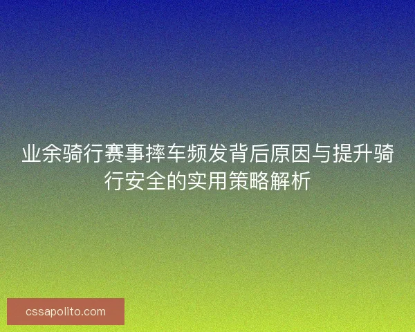 业余骑行赛事摔车频发背后原因与提升骑行安全的实用策略解析 业余骑行赛事摔车频发背后原因与提升骑行安全的实用策略解析