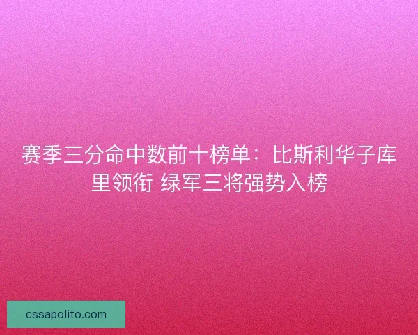 赛季三分命中数前十榜单：比斯利华子库里领衔 绿军三将强势入榜