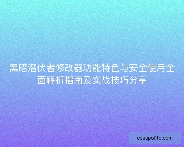 黑暗潜伏者修改器功能特色与安全使用全面解析指南及实战技巧分享