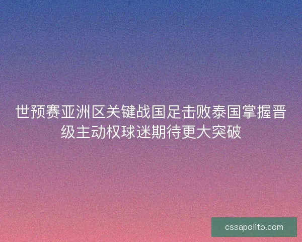 世预赛亚洲区关键战国足击败泰国掌握晋级主动权球迷期待更大突破