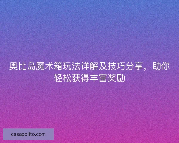 奥比岛魔术箱玩法详解及技巧分享，助你轻松获得丰富奖励