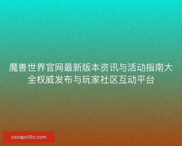 魔兽世界官网最新版本资讯与活动指南大全权威发布与玩家社区互动平台