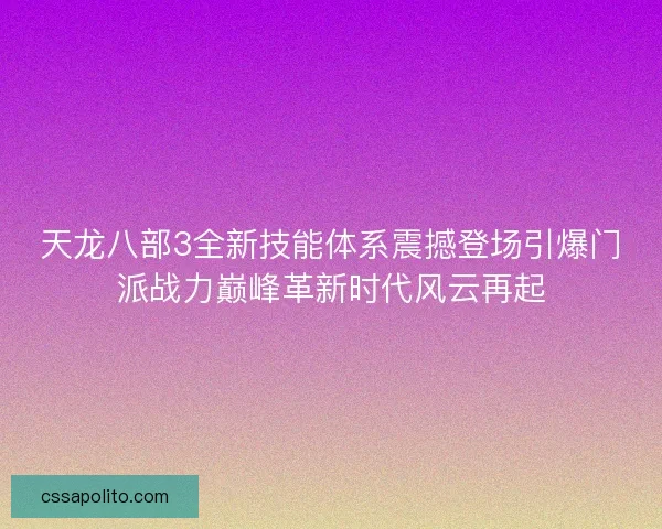 天龙八部3全新技能体系震撼登场引爆门派战力巅峰革新时代风云再起 天龙八部3全新技能体系震撼登场引爆门派战力巅峰革新时代风云再起