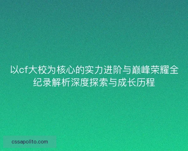 以cf大校为核心的实力进阶与巅峰荣耀全纪录解析深度探索与成长历程