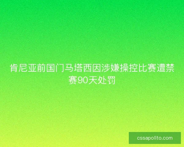 肯尼亚前国门马塔西因涉嫌操控比赛遭禁赛90天处罚 肯尼亚前国门马塔西因涉嫌操控比赛遭禁赛90天处罚